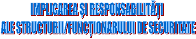 IMPLICAREA sI RESPONSABILITĂŢI 
ALE STRUCTURII/FUNCŢIONARULUI DE SECURITATE
